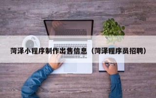 镇江菏泽小程序制作出售信息（菏泽程序员招聘）