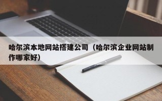 镇江哈尔滨本地网站搭建公司（哈尔滨企业网站制作哪家好）
