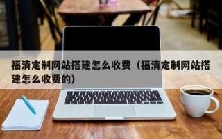 镇江福清定制网站搭建怎么收费（福清定制网站搭建怎么收费的）