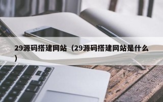 镇江29源码搭建网站（29源码搭建网站是什么）