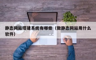 镇江静态网站搭建系统有哪些（做静态网站用什么软件）