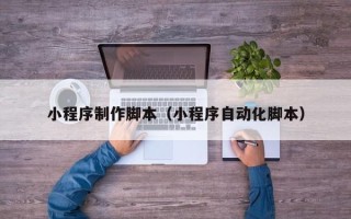 镇江小程序制作脚本（小程序自动化脚本）