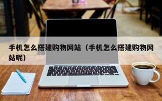 镇江手机怎么搭建购物网站（手机怎么搭建购物网站呢）