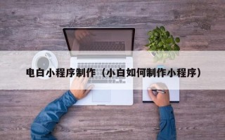 镇江电白小程序制作（小白如何制作小程序）