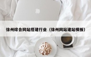 镇江徐州综合网站搭建行业（徐州网站建站模板）