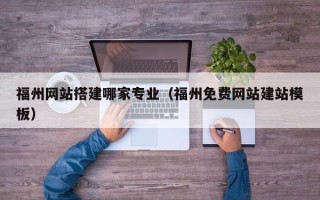 镇江福州网站搭建哪家专业（福州免费网站建站模板）