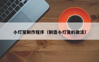 镇江小灯笼制作程序（制造小灯笼的做法）