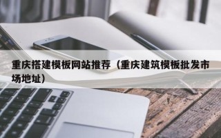 镇江重庆搭建模板网站推荐（重庆建筑模板批发市场地址）