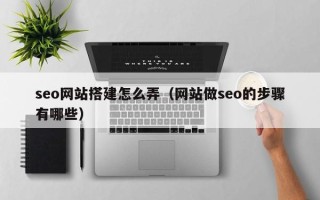 镇江seo网站搭建怎么弄（网站做seo的步骤有哪些）